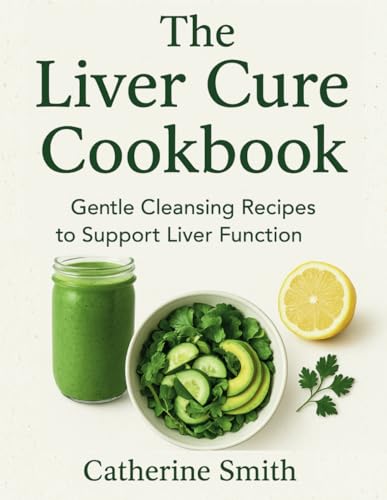 The Liver Cure Cookbook 2025: Gentle Cleansing Recipes to Support Liver Function von Independently published
