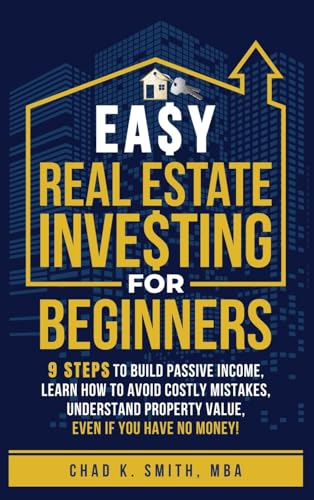 Easy Real Estate Investing for Beginners: 9 Steps to Build Passive Income, How to Avoid Costly Mistakes, and Understand Property Value, Even If You Have No Money! von Chad K. Smith
