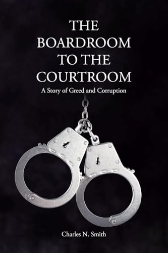 The Boardroom to the Courtroom: A Story of Greed and Corruption von Covenant Books