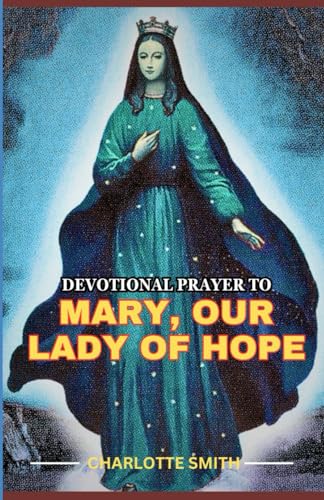 DEVOTIONAL PRAYER TO MARY, OUR LADY OF HOPE: True Story, Intercession and 9 Days Unfailing Prayer of Hope and Faith to Our Lady of Hope, Patron of ... Hope (CATHOLIC NOVENA PRAYERBOOK COLLECTION) von Independently published