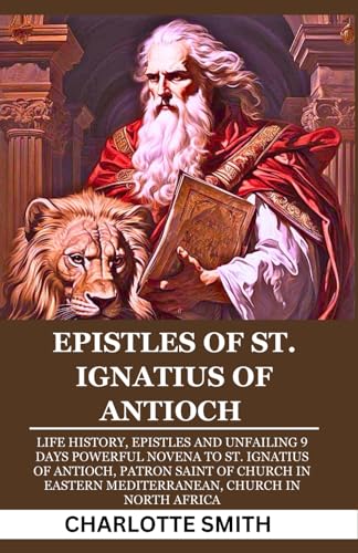 EPISTLES OF ST. IGNATIUS OF ANTIOCH: Life History, Epistles and 9 Days of Unfailing and Powerful Novena to St. Ignatius of Antioch, Patron Saint of ... (CATHOLIC NOVENA PRAYERBOOK COLLECTION) von Independently published