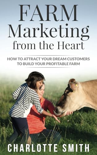 Farm Marketing from the Heart: How to attract your dream customers and build your profitable farm. Farm Marketing from the Heart: How to attract your dream customers and build your profitable farm.