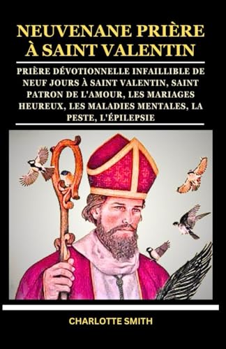 NEUVENANE PRIÈRE À SAINT VALENTIN: Prière dévotionnelle infaillible de neuf jours à Saint Valentin, saint patron de l'amour, les mariages heureux, les ... (CATHOLIC NOVENA PRAYERBOOK COLLECTION) von Independently published
