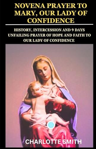 NOVENA PRAYER TO MARY, OUR LADY OF CONFIDENCE: History, Intercession and 9 Days Unfailing Prayer of Hope and Faith to Our Lady of Confidence (CATHOLIC NOVENA PRAYERBOOK COLLECTION) von Independently published