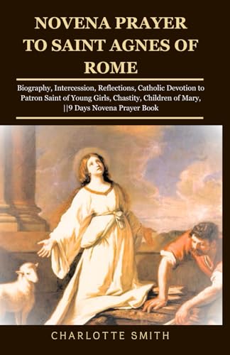NOVENA PRAYER TO SAINT AGNES OF ROME: Biography, Intercession, Reflections, Catholic Devotion to Patron Saint of Young Girls, Chastity, Children of ... Book (CATHOLIC NOVENA PRAYERBOOK COLLECTION) von Independently published