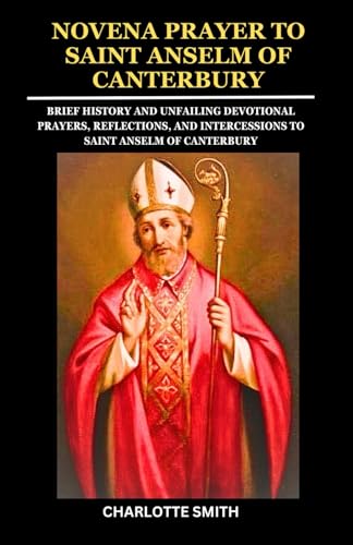 NOVENA PRAYER TO SAINT ANSELM OF CANTERBURY: Brief History and Unfailing Devotional Prayers, Reflections, and Intercessions to Saint Anselm of Canterbury (CATHOLIC NOVENA PRAYERBOOK COLLECTION) von Independently published