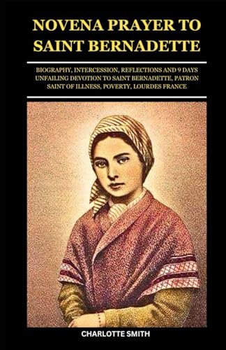 NOVENA PRAYER TO SAINT BERNADETTE: Biography, Intercession, Reflections and 9 Days Unfailing Prayers to Saint Bernadette, Patron Saint of Illness and Poverty (CATHOLIC NOVENA PRAYERBOOK COLLECTION) von Independently published