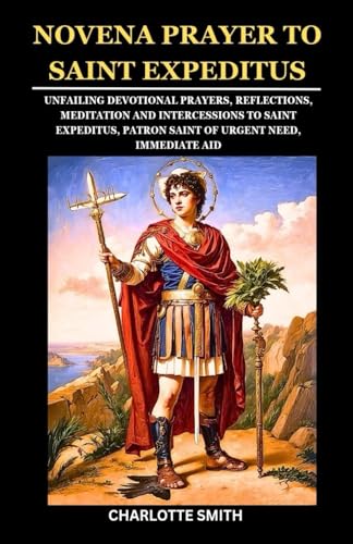 NOVENA PRAYER TO SAINT EXPEDITUS: Unfailing Devotional Prayers, Reflections, and Intercessions to Saint Expeditus, Patron Saint of Urgent Need, Immediate Aid (CATHOLIC NOVENA PRAYERBOOK COLLECTION) von Independently published