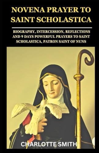 NOVENA PRAYER TO SAINT SCHOLASTICA: Biography, Intercession, Reflections and 9 Days Powerful Prayers to Saint Scholastica, Patron Saint of Nuns (CATHOLIC NOVENA PRAYERBOOK COLLECTION) von Independently published