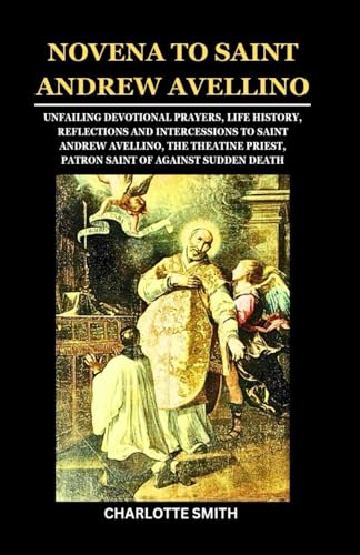 NOVENA TO SAINT ANDREW AVELLINO: Unfailing Devotional Prayers, Life History, Reflections and Intercessions to Saint Andrew Avellino, The Theatine ... Death (CATHOLIC NOVENA PRAYERBOOK COLLECTION) von Independently published