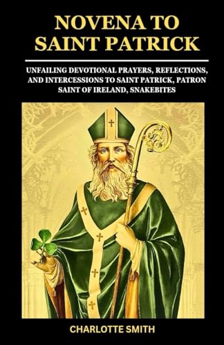 NOVENA TO SAINT PATRICK: Unfailing Devotional Prayers, Reflections, and Intercessions to Saint Patrick, Patron Saint of Ireland, Snakebites (CATHOLIC NOVENA PRAYERBOOK COLLECTION) von Independently published
