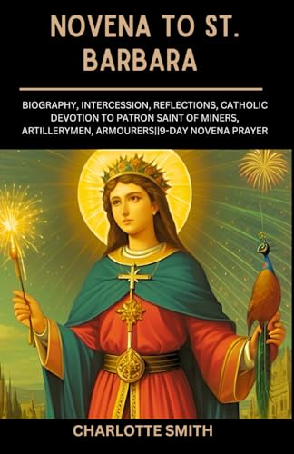 NOVENA TO ST. BARBARA: Biography, Intercession, Reflections, Catholic Devotion to Patron Saint of Miners, Artillerymen, Armourers||9-Day Novena Prayer (CATHOLIC NOVENA PRAYERBOOK COLLECTION) NOVENA TO ST. BARBARA: Biography, Intercession, Reflections, Catholic Devotion to Patron Saint of Miners, Artillerymen, Armourers||9-Day Novena Prayer (CATHOLIC NOVENA PRAYERBOOK COLLECTION) von Independently published
