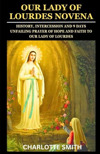 OUR LADY OF LOURDES NOVENA: History, Intercession and 9 Days Unfailing Prayer of Hope and Faith to Our Lady of Lourdes (CATHOLIC NOVENA PRAYERBOOK COLLECTION) von Independently published