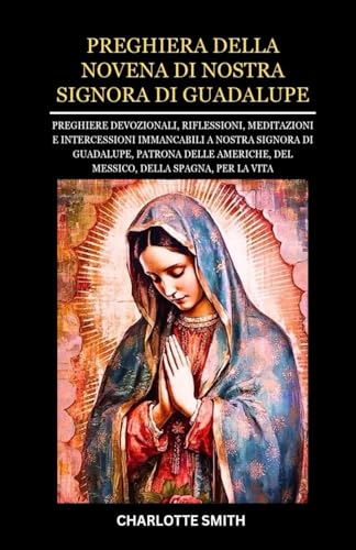 PREGHIERA DELLA NOVENA DI NOSTRA SIGNORA DI GUADALUPE: Preghiere devozionali, riflessioni, meditazioni e intercessioni immancabili a Nostra Signora di ... (CATHOLIC NOVENA PRAYERBOOK COLLECTION) von Independently published