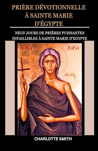 PRIÈRE DÉVOTIONNELLE À SAINTE MARIE D'ÉGYPTE: Neuf jours de prières puissantes infaillibles à Sainte Marie d'Egypte (CATHOLIC NOVENA PRAYERBOOK COLLECTION) von Independently published