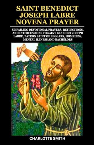 SAINT BENEDICT JOSEPH LABRE NOVENA PRAYER: Unfailing Devotional Prayers, Reflections, and Intercessions to Saint Benedict Joseph Labre, Patron Saint ... (CATHOLIC NOVENA PRAYERBOOK COLLECTION) von Independently published