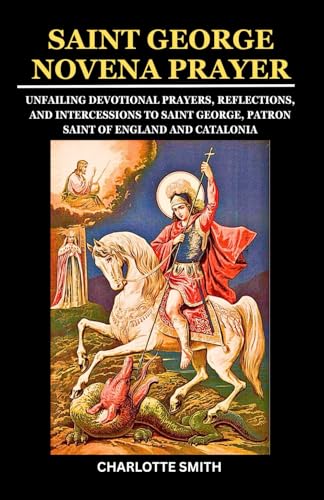 SAINT GEORGE NOVENA PRAYER: Unfailing Devotional Prayers, Reflections, and Intercessions to Saint George, Patron Saint of England, and Catalonia (CATHOLIC NOVENA PRAYERBOOK COLLECTION) von Independently published