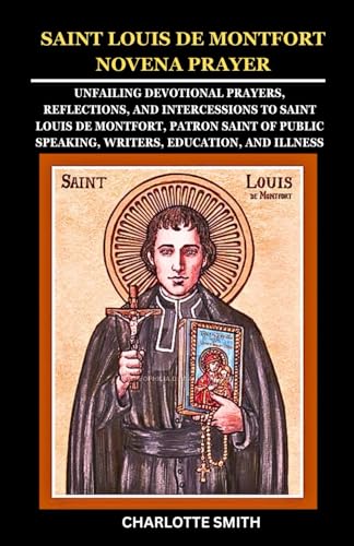 SAINT LOUIS DE MONTFORT NOVENA PRAYER: Unfailing Devotional Prayers, Reflections, and Intercessions to Saint Louis de Montfort, Patron Saint of public ... (CATHOLIC NOVENA PRAYERBOOK COLLECTION) von Independently published