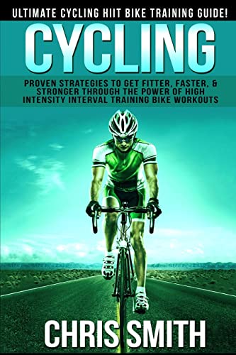 Cycling - Chris Smith: Ultimate Cycling HIIT Bike Training Guide! Proven Strategies To Get Fitter, Faster, & Stronger Through The Power Of High Intensity Interval Training Bike Workouts von CREATESPACE