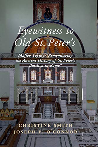Eyewitness to Old St Peter's: A Study of Maffeo Vegio's "Remembering the Ancient History of St. Peter's Basilica in Rome," With Translation and a Digital Reconstruction of the Church Eyewitness to Old St Peter's: A Study of Maffeo Vegio's "Remembering the Ancient History of St. Peter's Basilica in Rome," With Translation and a Digital Reconstruction of the Church von Cambridge University Press