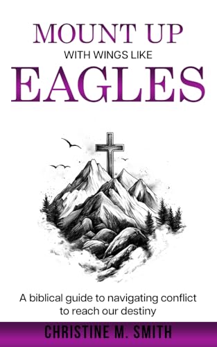 Mount Up With Wings Like Eagles: A biblical guide to navigating conflict to reach our destiny von Independently published