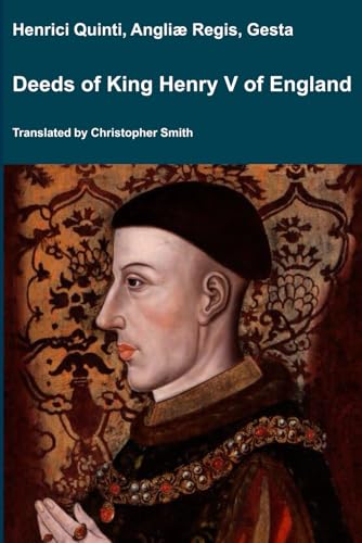 Deeds of King Henry V of England: Henrici Quinti, Angliæ Regis, Gesta (Medieval Texts Translated, Band 9) von Independently published