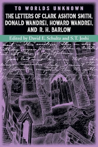 To Worlds Unknown: The Letters of Clark Ashton Smith, Donald Wandrei, Howard Wandrei, and R. H. Barlow To Worlds Unknown: The Letters of Clark Ashton Smith, Donald Wandrei, Howard Wandrei, and R. H. Barlow