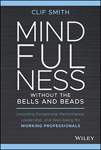 Mindfulness Without the Bells and Beads: Unlocking Exceptional Performance, Leadership, and Well-Being for Working Professionals von Wiley