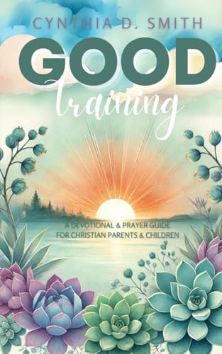 Good Training: A Devotional and Prayer Guide For Christian Parents & Children von Independently published