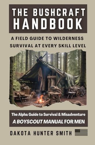 The Bushcraft Handbook: A Field Guide to Wilderness Survival at Every Skill Level- The Alpha Guide to Wilderness Survival & Misadventure (A Boyscout Manual for Men) von Independently published