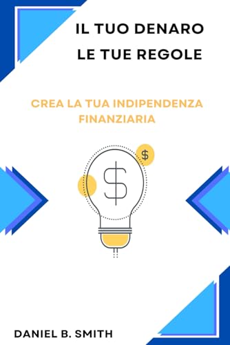 Il tuo denaro, le tue regole: Crea la tua indipendenza finanziaria von Independently published