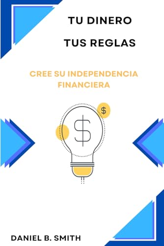 Tu dinero, tus reglas: Cree su independencia financiera von Independently published