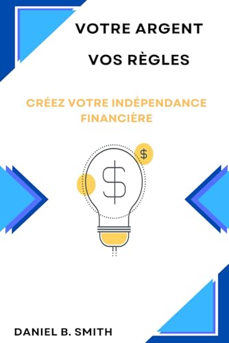 Votre Argent Vos Règles: Créez Votre Indépendance Financière von Independently published