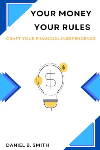 Your Money Your Rules: Craft Your Financial Independence von Independently published