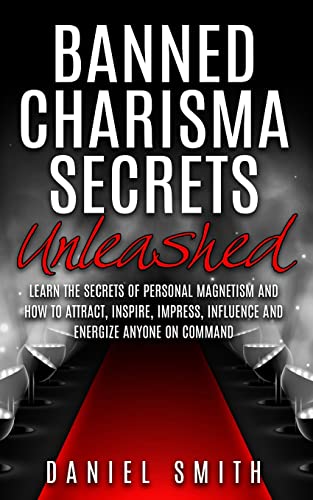 Banned Charisma Secrets Unleashed: Learn The Secrets Of Personal Magnetism And How To Attract, Inspire, Impress, Influence And Energize Anyone On Command Banned Charisma Secrets Unleashed: Learn The Secrets Of Personal Magnetism And How To Attract, Inspire, Impress, Influence And Energize Anyone On Command
