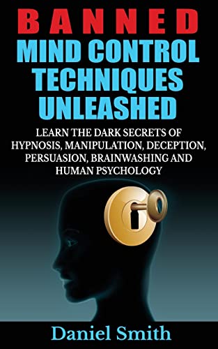 Banned Mind Control Techniques Unleashed: Learn The Dark Secrets Of Hypnosis, Manipulation, Deception, Persuasion, Brainwashing And Human Psychology Banned Mind Control Techniques Unleashed: Learn The Dark Secrets Of Hypnosis, Manipulation, Deception, Persuasion, Brainwashing And Human Psychology