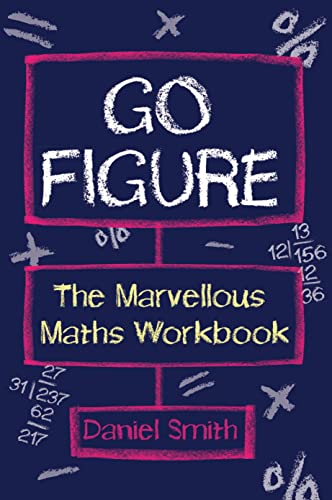 Go Figure: The Marvellous Maths Workbook Go Figure: The Marvellous Maths Workbook