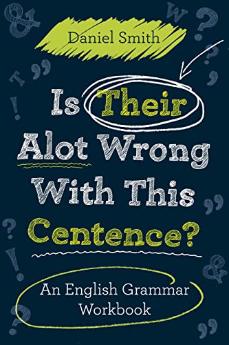 Is Their Alot Wrong With This Centence: An English Grammar Workbook Is Their Alot Wrong With This Centence: An English Grammar Workbook