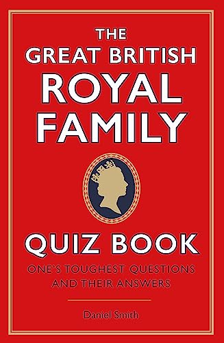 The Great British Royal Family Quiz Book: One's Toughest Questions and Their Answers The Great British Royal Family Quiz Book: One's Toughest Questions and Their Answers