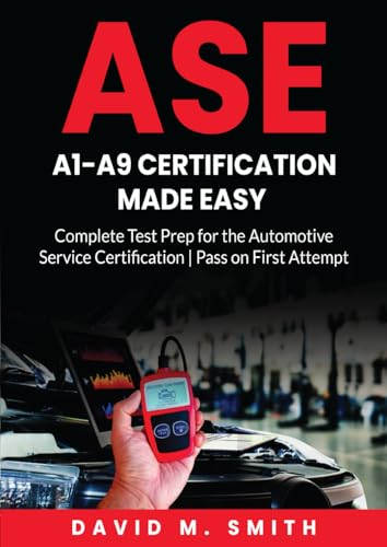 ASE A1-A9 Certification Made Easy: Complete Test Prep for the Automotive Service Certification | Pass on First Attempt