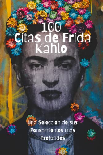 100 Citas de Frida Kahlo: Una Selección de sus Pensamientos más Profundos von Independently published