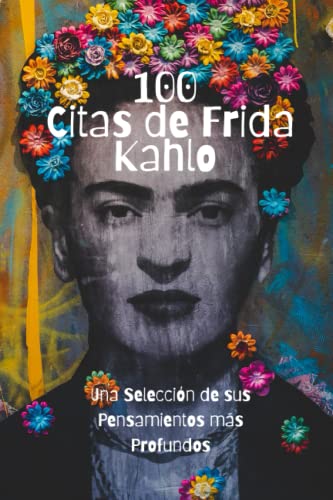 100 Citas de Frida Kahlo: Una Selección de sus Pensamientos más Profundos 100 Citas de Frida Kahlo: Una Selección de sus Pensamientos más Profundos von Independently published