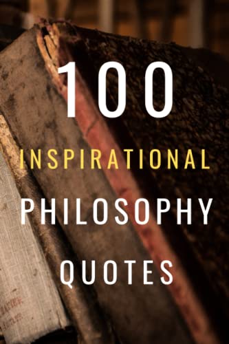 100 Inspirational Philosophy Quotes: Life Changing Wisdom From Legendary Philosophers (100 Inspirational Quotes, Band 24)