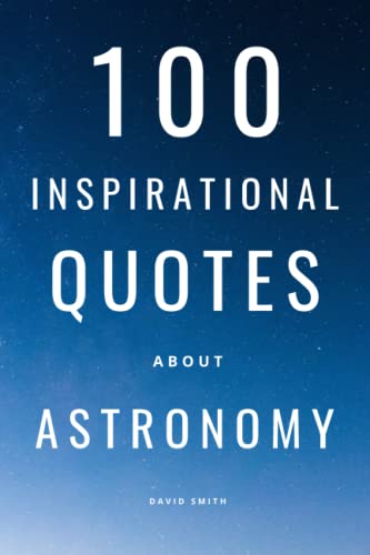 100 Inspirational Quotes About Astronomy: A Boost Of Knowledge And Wisdom About Space, Stars And Galaxies 100 Inspirational Quotes About Astronomy: A Boost Of Knowledge And Wisdom About Space, Stars And Galaxies von Independently published