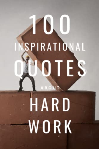 100 Inspirational Quotes About Hard Work: A Boost Of Inspiration To Motivate You 100 Inspirational Quotes About Hard Work: A Boost Of Inspiration To Motivate You