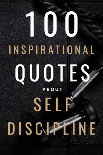 100 Inspirational Quotes About Self Discipline: A Boost Of Inspiration And Motivation To Help You Achieve All Your Goals 100 Inspirational Quotes About Self Discipline: A Boost Of Inspiration And Motivation To Help You Achieve All Your Goals