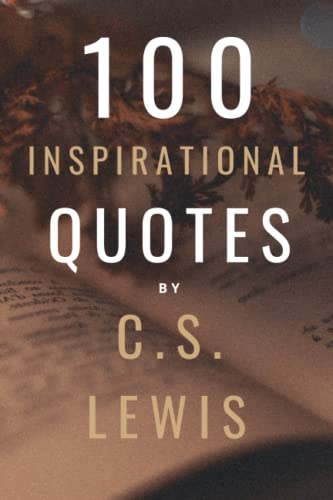 100 Inspirational Quotes By C.S. Lewis: A Boost Of Inspiration From The Legendary British Writer 100 Inspirational Quotes By C.S. Lewis: A Boost Of Inspiration From The Legendary British Writer