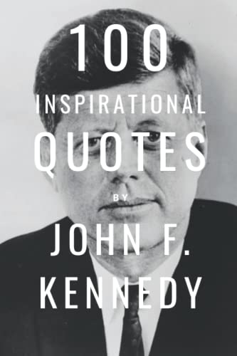 100 Inspirational Quotes By John F. Kennedy: A Boost Of Inspiration And Wisdom About Life And Politics 100 Inspirational Quotes By John F. Kennedy: A Boost Of Inspiration And Wisdom About Life And Politics