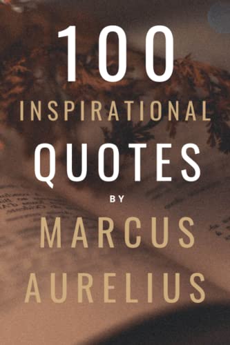 100 Inspirational Quotes By Marcus Aurelius: A Boost Of Wisdom And Inspiration From Stoic Roman Philosopher 100 Inspirational Quotes By Marcus Aurelius: A Boost Of Wisdom And Inspiration From Stoic Roman Philosopher