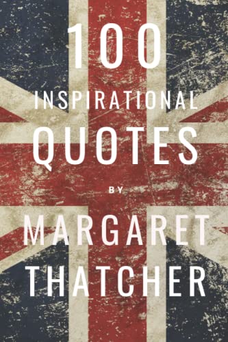 100 Inspirational Quotes By Margaret Thatcher: A Boost Of Wisdom And Inspiration From The Iron Lady 100 Inspirational Quotes By Margaret Thatcher: A Boost Of Wisdom And Inspiration From The Iron Lady von Independently published